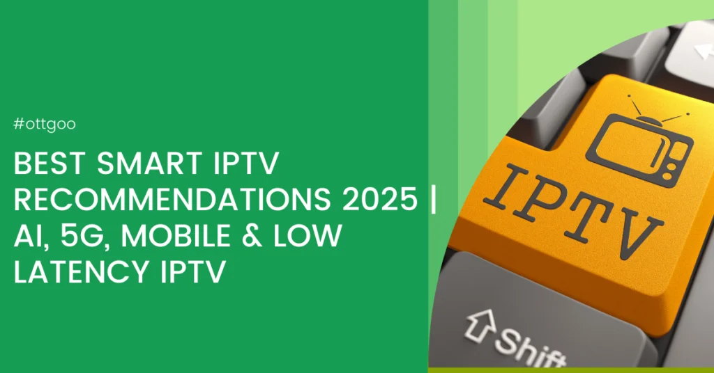 Best Smart IPTV Recommendations 2025 AI, 5G, Mobile & Low Latency IPTV